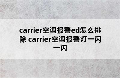 carrier空调报警ed怎么排除 carrier空调报警灯一闪一闪